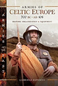 Armies Of Celtic Europe 700 Bc To Ad 106: History, Organization And Equipment