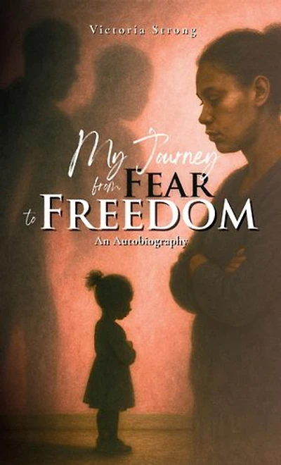MY JOURNEY FROM FEAR TO FREEDOM: An Autobiography