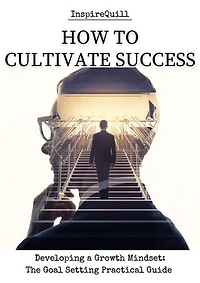 How to Cultivate Success: Developing a Growth Mindset: The Goal Setting Practical Guide