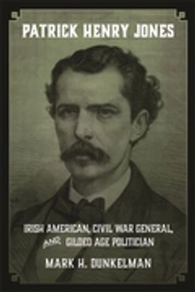 Patrick Henry Jones: Irish American, Civil War General, and Gilded Age Politician