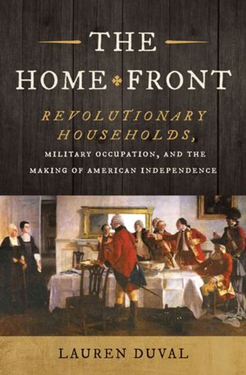 the Home Front: Revolutionary Households, Military Occupation, and Making of American Independence
