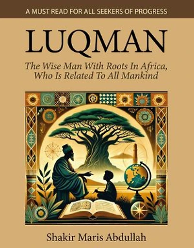Luqman - The Wise Man With Roots In Africa, Who Is Related To All Mankind: A Must Read For All Seekers Of Progress