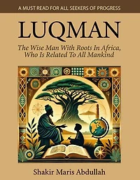 Luqman - The Wise Man With Roots In Africa, Who Is Related To All Mankind: A Must Read For All Seekers Of Progress