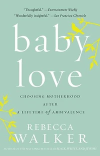 Baby Love: Choosing Motherhood After A Lifetime Of Ambivalence