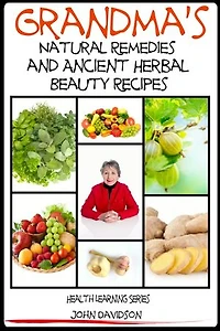 Grandma’s Natural Remedies and Ancient Herbal Beauty Recipes: Grandma's Ancient Wisdom, #1