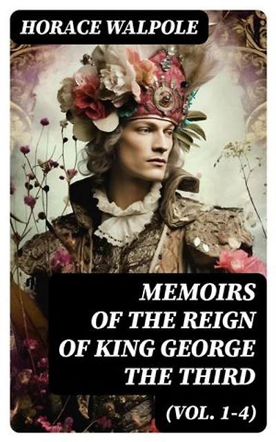 Memoirs of the Reign of King George the Third (Vol. 1-4): Enriched edition. Complete Edition