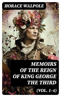 Memoirs of the Reign of King George the Third (Vol. 1-4): Enriched edition. Complete Edition