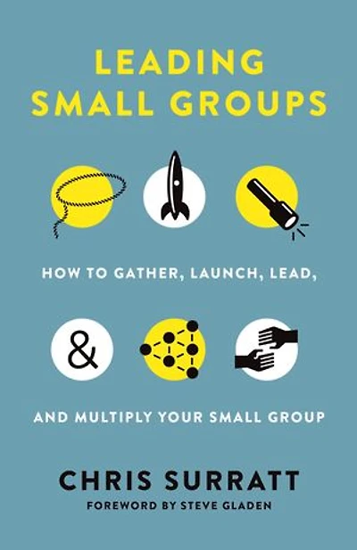 Leading Small Groups: How To Gather, Launch, Lead, And Multiply Your Group