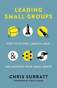 Leading Small Groups: How To Gather, Launch, Lead, And Multiply Your Group