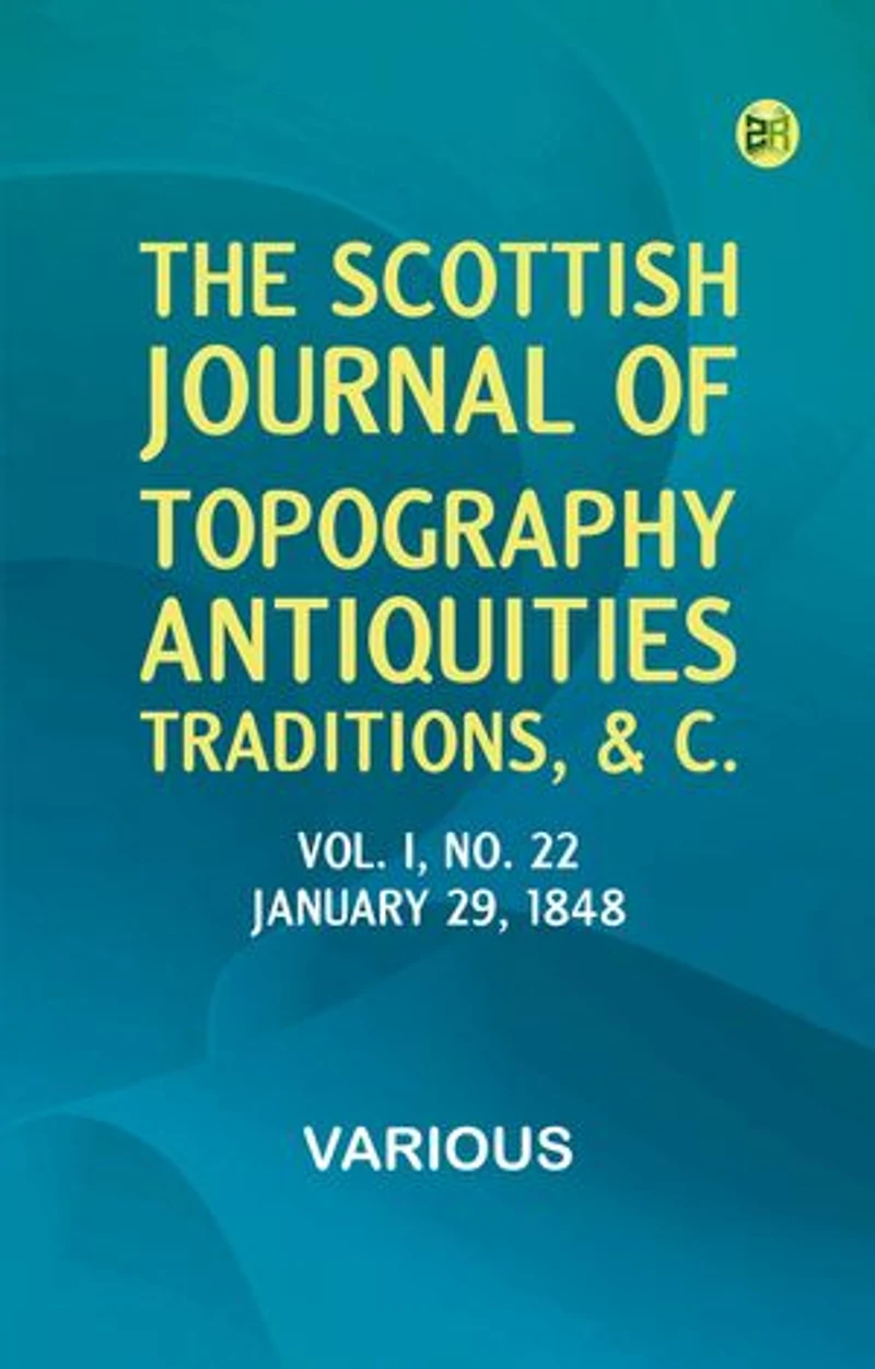 The Scottish Journal of Topography, Antiquities, Traditions, &c., Vol. I, No. 22, January 29, 1848