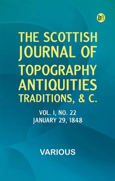 The Scottish Journal of Topography, Antiquities, Traditions, &c., Vol. I, No. 22, January 29, 1848