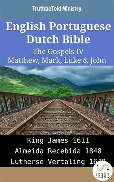 English Portuguese Dutch Bible - The Gospels IV - Matthew, Mark, Luke & John: King James 1611 - Almeida Recebida 1848 - Lutherse Vertaling 1648