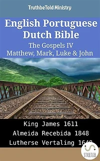 English Portuguese Dutch Bible - The Gospels IV - Matthew, Mark, Luke & John: King James 1611 - Almeida Recebida 1848 - Lutherse Vertaling 1648
