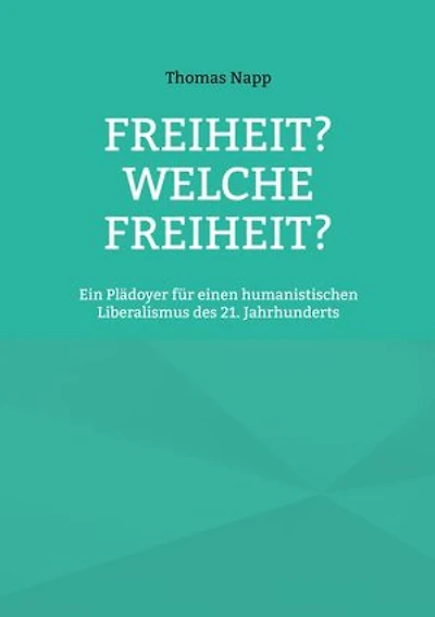 Freiheit? Welche Freiheit?: Ein Plädoyer für einen humanistischen Liberalismus des 21. Jahrhunderts