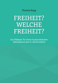 Freiheit? Welche Freiheit?: Ein Plädoyer für einen humanistischen Liberalismus des 21. Jahrhunderts
