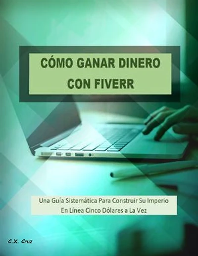 CÓMO GANAR DINERO CON FIVERR: Una Guía Sistemática Para Construir Su Imperio En Línea Cinco Dólares a La Vez
