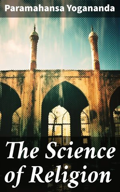 The Science of Religion: Enriched edition. Unlocking the Mysteries of the Spiritual Path: A Deep Dive into Universal Principles and Meditation Practices