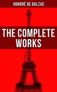 The Complete Works: Enriched edition. The Complete Human Comedy Including Father Goriot, Cousin Bette, Colonel ChabertLost Illusions, Catherine de' Medici, Eugénie Grandet