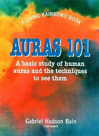 Auras 101: A Basic Study of Human Auras and the Techniques to See Them