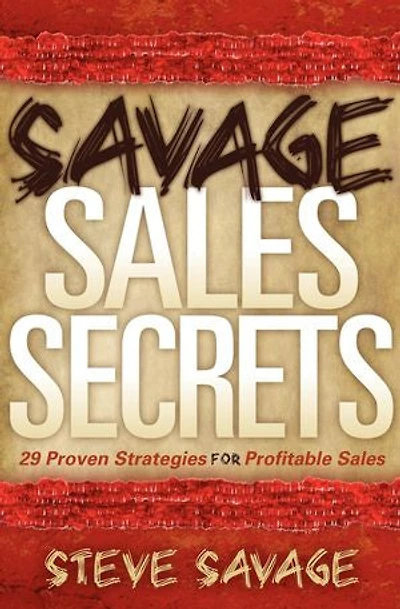 Savage Sales Secrets: 29 Proven Strategies For Profitable