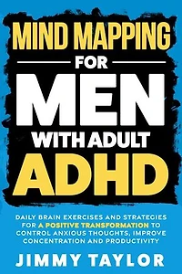 Mind Mapping for Men with Adult ADHD: Daily Brain Exercises and Strategies for a Positive Transformation to Control Anxious Thoughts, Improve Concentration, and Productivity: ADHD Workbooks