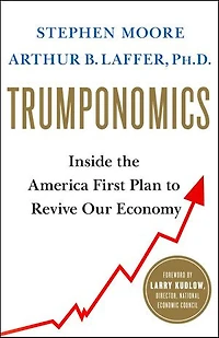 Trumponomics: Inside the America First Plan to Revive Our Economy