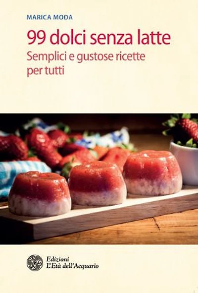 99 dolci senza latte: Semplici e gustose ricette per tutti