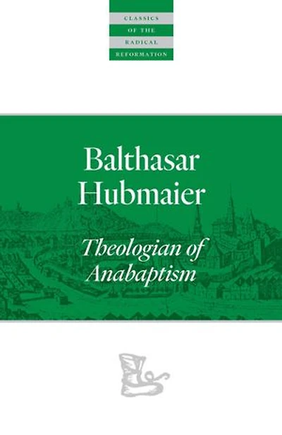 Balthasar Hubmaier: Theologian Of Anabaptism
