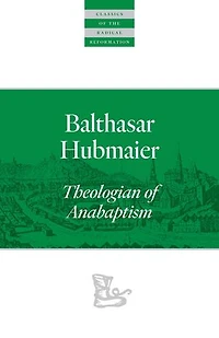 Balthasar Hubmaier: Theologian Of Anabaptism