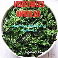 Vegetables Unveiled: Nutrition Health And Wellness