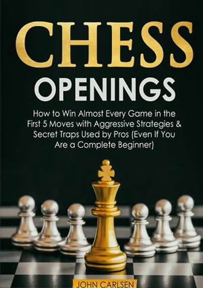 Chess Openings: How to Win Almost Every Game the First 5 Moves with Aggressive Strategies & Secret Traps Used by Pros (Even If You Are a Complete Beginner)