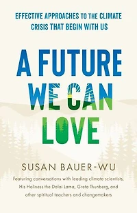 A Future We Can Love: Effective Approaches to the Climate Crisis That Begin with Us
