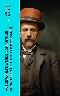 Ausgewählte Werke von Arthur Schnitzler (76 Titel in einem Band): Der Weg ins Freie + Jugend in Wien + Traumnovelle + Leutnant Gustl + Reigen + Fräulein Else…