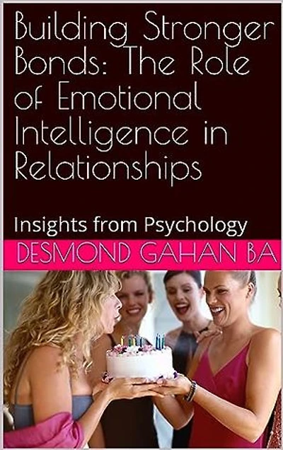 Building Stronger Bonds: The Role of Emotional Intelligence in Relationships: Insights from Psychology