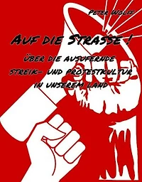 Auf die Straße !: über die ausufernde Streik- und Protestkultur in unserem Land