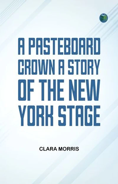 A Pasteboard Crown A Story of the New York Stage