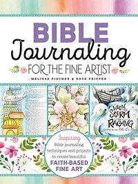 Bible Journaling for the Fine Artist: Inspiring Techniques and Projects to Create Beautiful Faith-Based Art