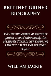 Brittney Griner Biography: THE LIFE AND CAREER OF BRITTNEY GRINER, A BOOK SHOWCASING HER STRENGTH TOWARDS HER ENDURING ATHLETIC CAREER AND PERSONAL LEGACY.