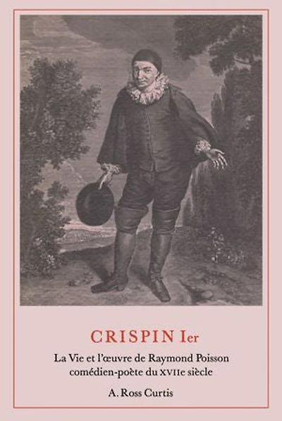 Crispin Ier: La Vie et l'œuvre de Raymond Poisson comdien-pote du XVIIe sicle