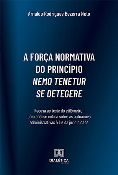 A força normativa do princípio nemo tenetur se detegere:: recusa ao teste do etilômetro - uma análise crítica sobre as autuações administrativas à luz da juridicidade