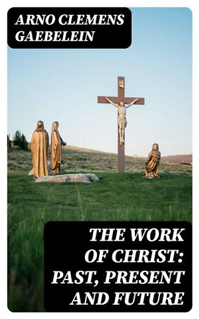 The Work Of Christ: Past, Present and Future: Enriched edition.