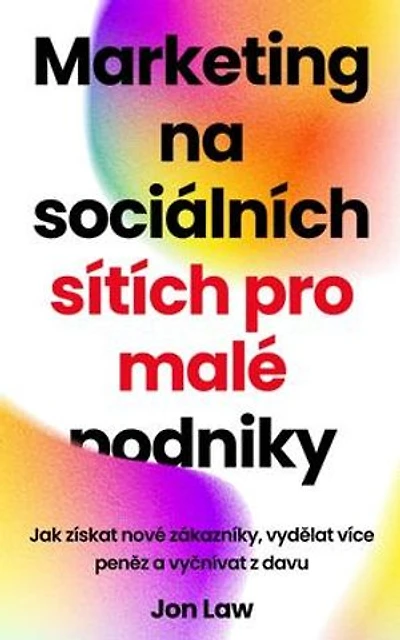 Marketing na sociálních sítích pro malé podniky: Jak získat nové zákazníky, vydělat více peněz a vyčnívat z davu
