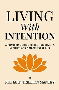 Living with Intention: A Practical Guide to Self-Discovery, Clarity, and a Meaningful Life