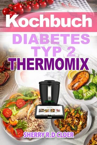 Kochbuch Diabetes Typ 2 Thermomix: Low-Carb High-Protein-Thermomix-Rezepte zur Stabilisierung des Blutzuckers, Reduzierung Heißhunger und gesunden Gewichtsmanagements