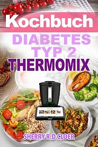 Kochbuch Diabetes Typ 2 Thermomix: Low-Carb High-Protein-Thermomix-Rezepte zur Stabilisierung des Blutzuckers, Reduzierung Heißhunger und gesunden Gewichtsmanagements