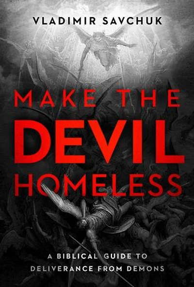 Make the Devil Homeless: A Biblical Guide to Deliverance from Demons