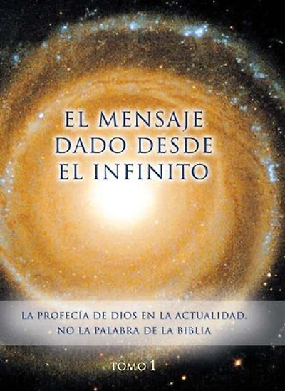 El mensaje dado desde el Infinito: Tomo 1 - La PROFECÍA de Dios en la actualidad. No la palabra de la Biblia