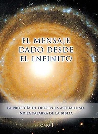 El mensaje dado desde el Infinito: Tomo 1 - La PROFECÍA de Dios en la actualidad. No la palabra de la Biblia