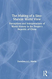 the Making of a Sino-Marxist World View: Perceptions and Interpretations History People's Republic China