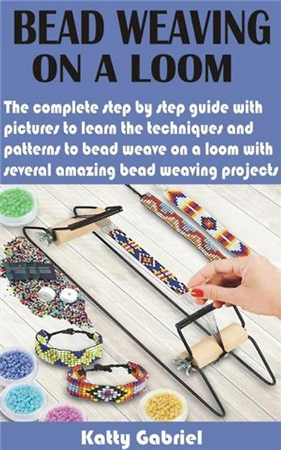 Bead Weaving On a Loom: The complete step by step guide with pictures to learn the techniques and patterns to bead weave on a loom with several